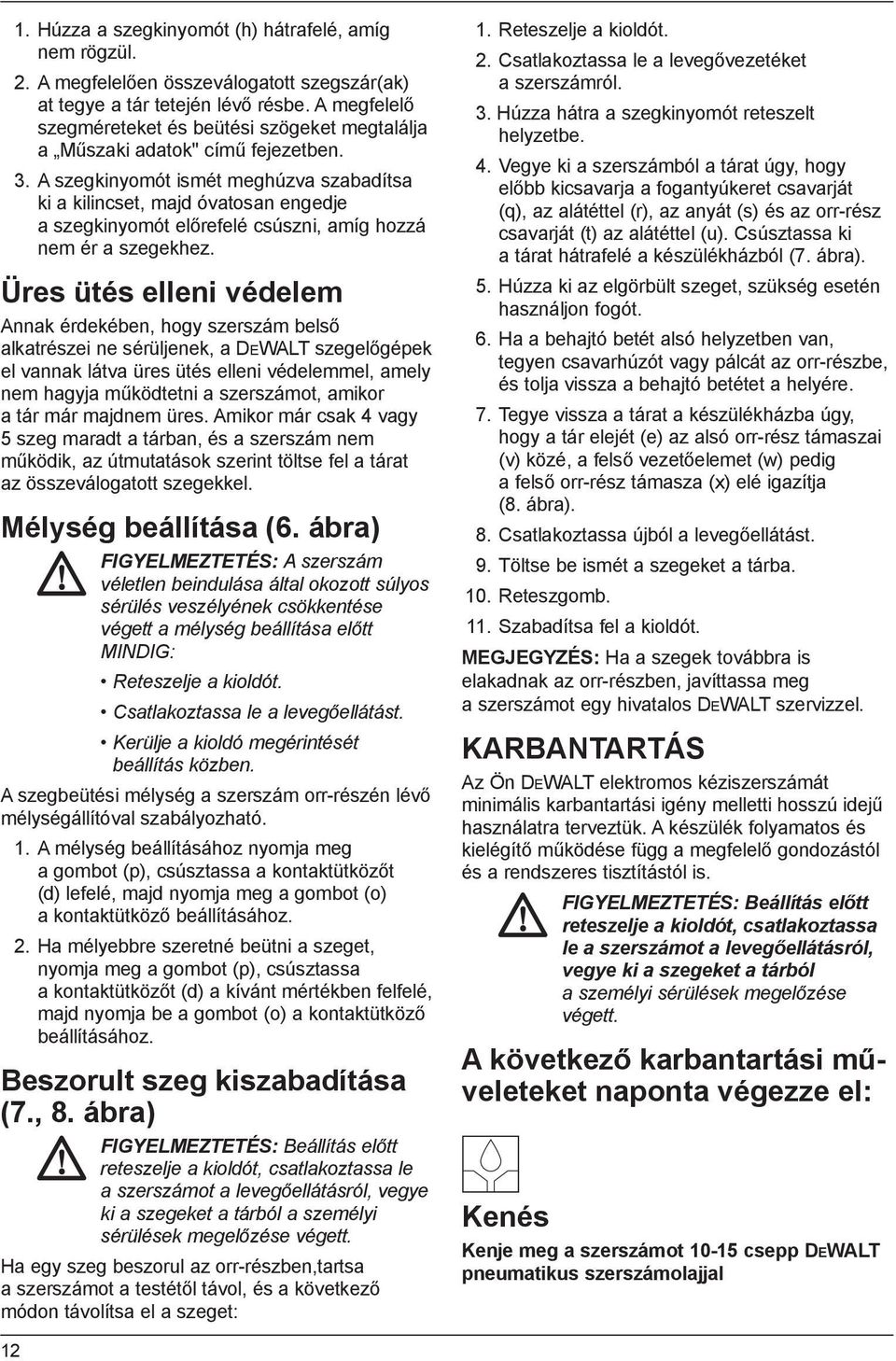 A szegkinyomót ismét meghúzva szabadítsa ki a kilincset, majd óvatosan engedje a szegkinyomót előrefelé csúszni, amíg hozzá nem ér a szegekhez.