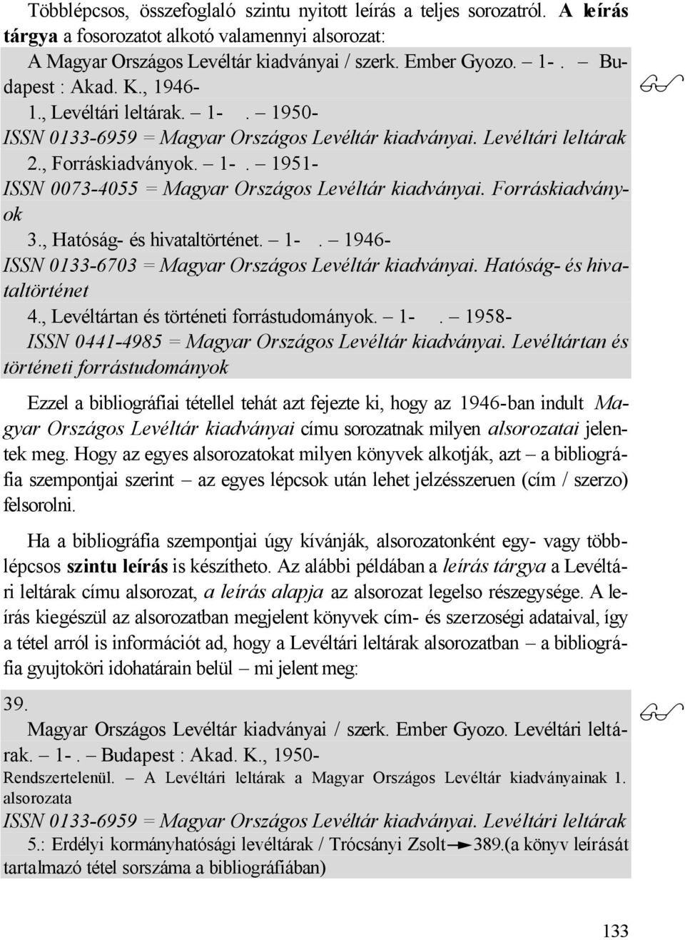 Forráskiadványok 3., Hatóság- és hivataltörténet. 1-. 1946- ISSN 0133-6703 = Magyar Országos Levéltár kiadványai. Hatóság- és hivataltörténet 4., Levéltártan és történeti forrástudományok. 1-. 1958- ISSN 0441-4985 = Magyar Országos Levéltár kiadványai.