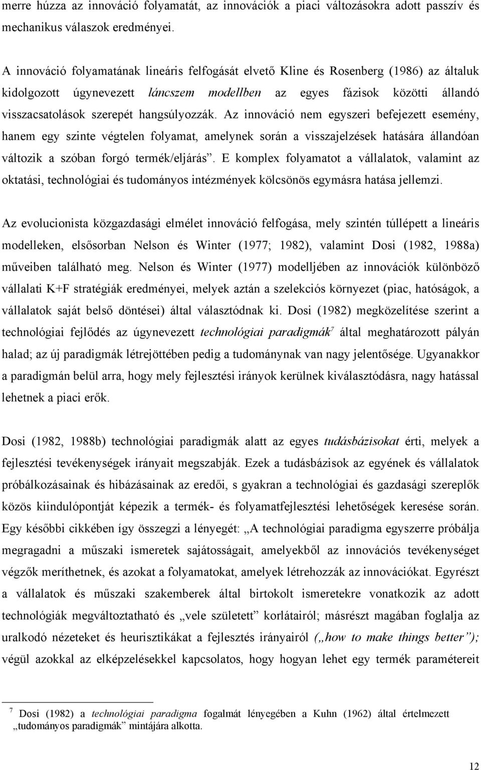 hangsúlyozzák. Az innováció nem egyszeri befejezett esemény, hanem egy szinte végtelen folyamat, amelynek során a visszajelzések hatására állandóan változik a szóban forgó termék/eljárás.