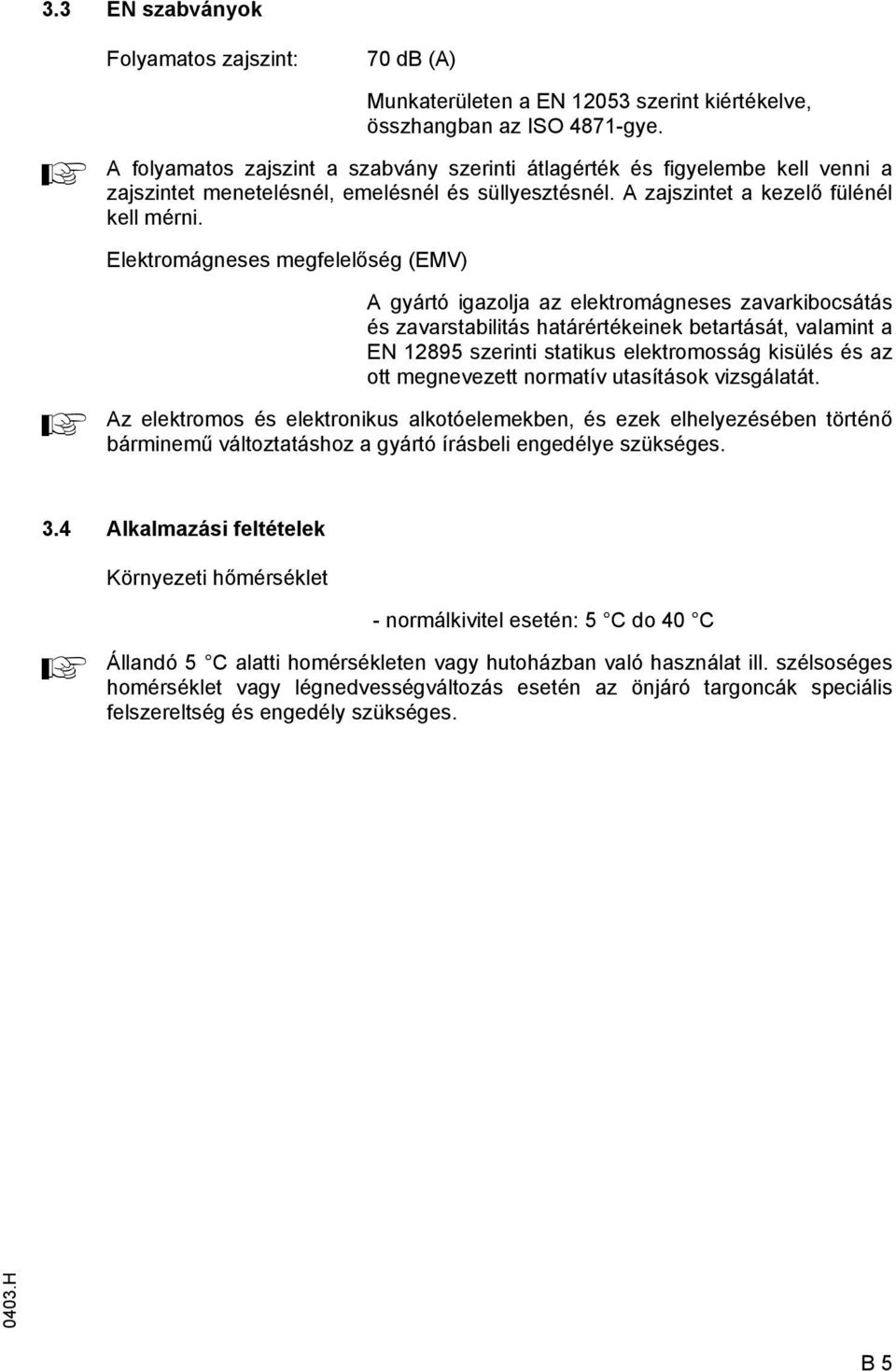 Elektromágneses megfelelőség (EMV) gyártó igazolja az elektromágneses zavarkibocsátás és zavarstabilitás határértékeinek betartását, valamint a EN 12895 szerinti statikus elektromosság kisülés és az