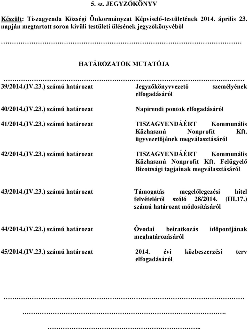 ügyvezetőjének megválasztásáról 42/2014.(IV.23.) számú határozat TISZAGYENDÁÉRT Kommunális Közhasznú Nonprofit Kft. Felügyelő Bizottsági tagjainak megválasztásáról 43/2014.(IV.23.) számú határozat Támogatás megelőlegezési hitel felvételéről szóló 28/2014.