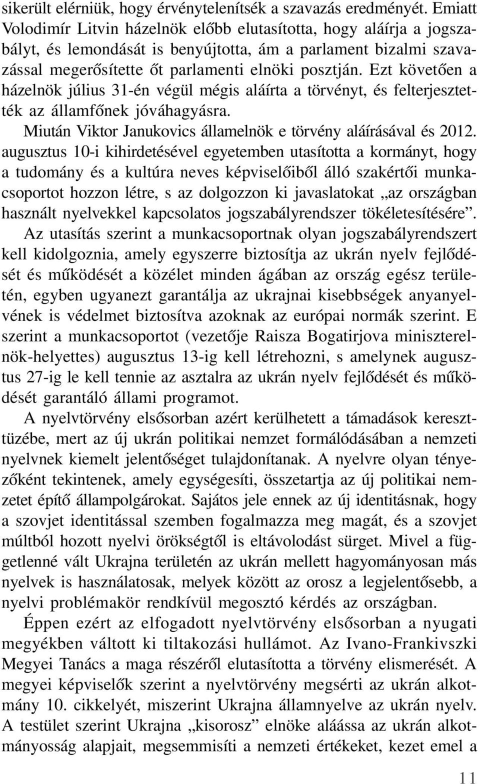 Ezt követõen a házelnök július 31-én végül mégis aláírta a törvényt, és felterjesztették az államfõnek jóváhagyásra. Miután Viktor Janukovics államelnök e törvény aláírásával és 2012.