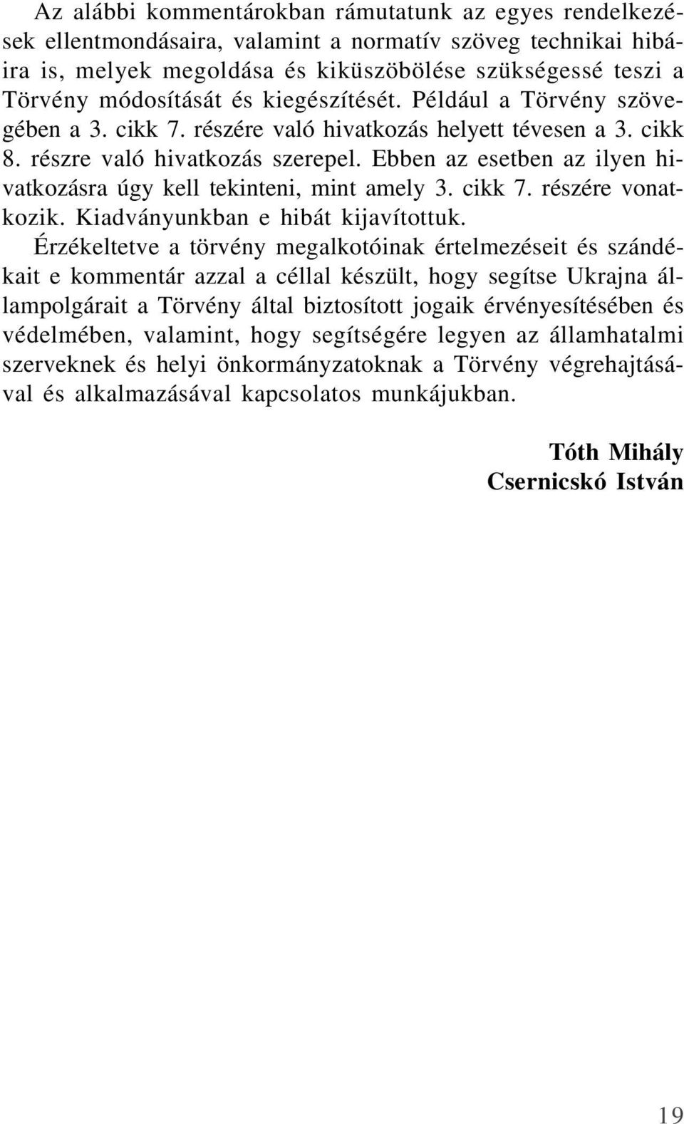 Ebben az esetben az ilyen hivatkozásra úgy kell tekinteni, mint amely 3. cikk 7. részére vonatkozik. Kiadványunkban e hibát kijavítottuk.