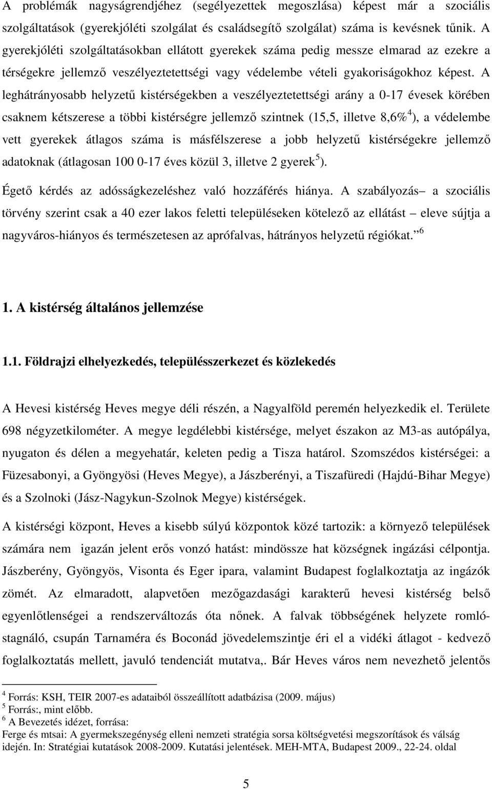 A leghátrányosabb helyzetű kistérségekben a veszélyeztetettségi arány a 0-17 évesek körében csaknem kétszerese a többi kistérségre jellemző szintnek (15,5, illetve 8,6% 4 ), a védelembe vett gyerekek