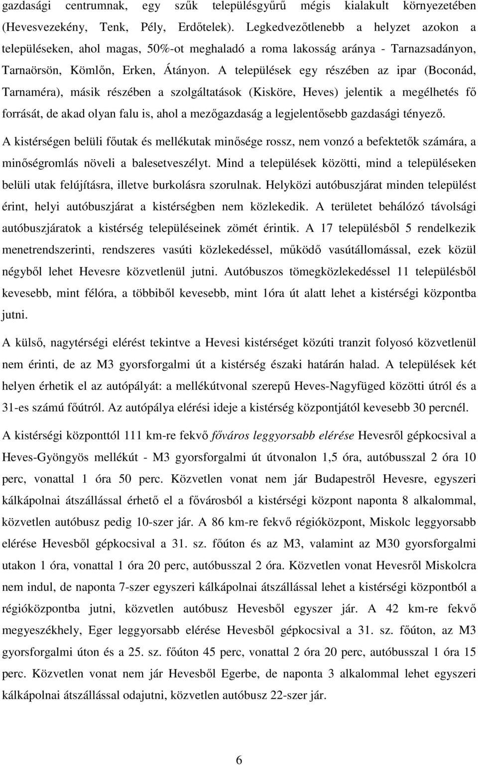 A települések egy részében az ipar (Boconád, Tarnaméra), másik részében a szolgáltatások (Kisköre, Heves) jelentik a megélhetés fő forrását, de akad olyan falu is, ahol a mezőgazdaság a