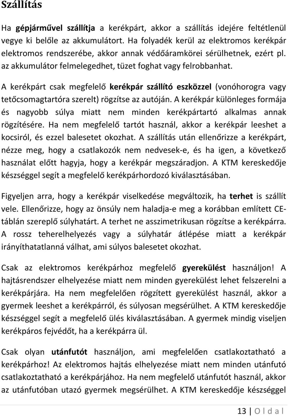 A kerékpárt csak megfelelő kerékpár szállító eszközzel (vonóhorogra vagy tetőcsomagtartóra szerelt) rögzítse az autóján.