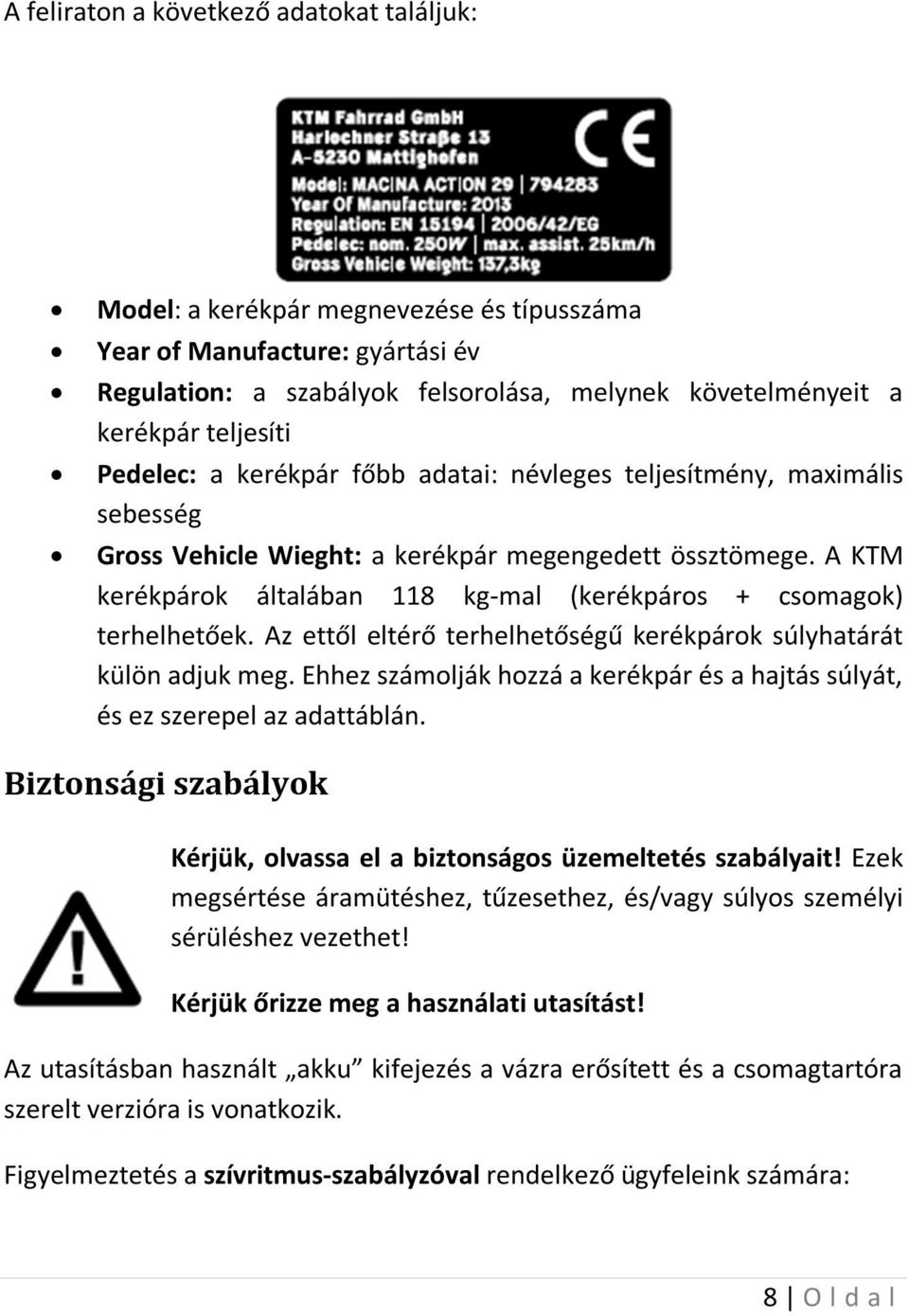 A KTM kerékpárok általában 118 kg-mal (kerékpáros + csomagok) terhelhetőek. Az ettől eltérő terhelhetőségű kerékpárok súlyhatárát külön adjuk meg.