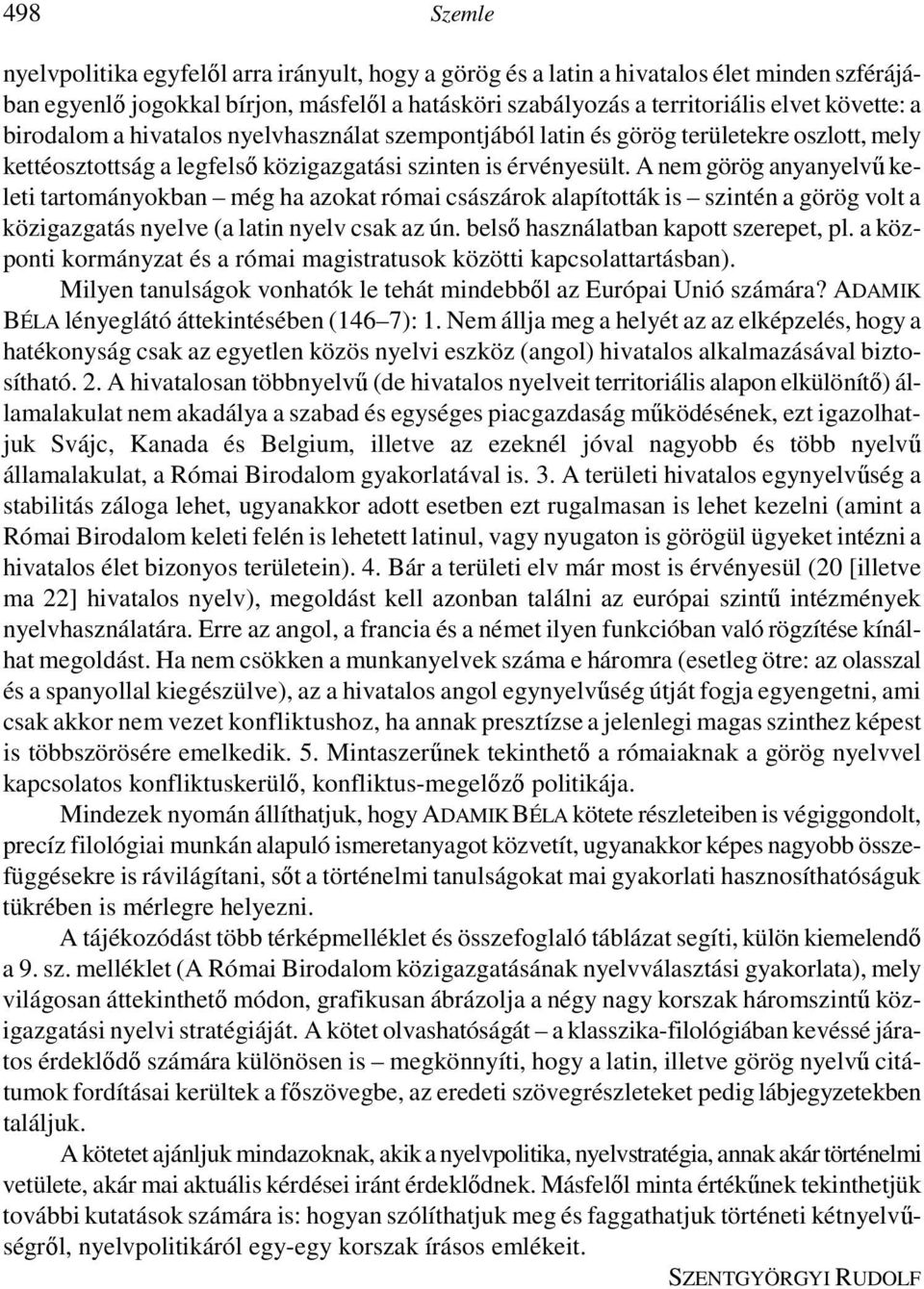 A nem görög anyanyelvő keleti tartományokban még ha azokat római császárok alapították is szintén a görög volt a közigazgatás nyelve (a latin nyelv csak az ún. belsı használatban kapott szerepet, pl.