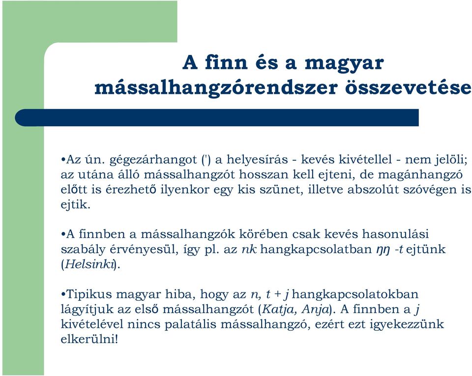 ilyenkor egy kis szünet, illetve abszolút szóvégen is ejtik. A finnben a mássalhangzók körében csak kevés hasonulási szabály érvényesül, így pl.