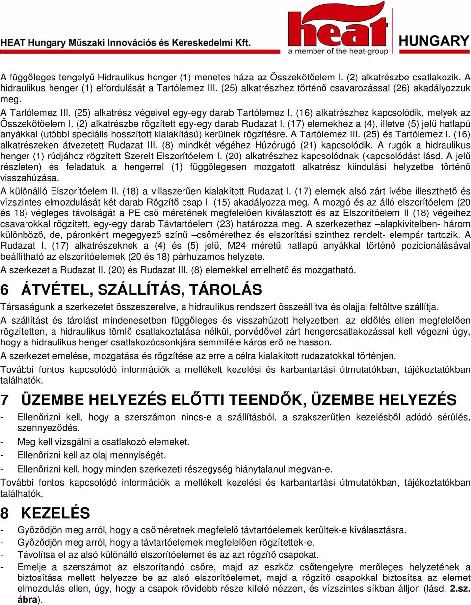 (2) alkatrészbe rögzített egy-egy darab Rudazat I. (17) elemekhez a (4), illetve (5) jelő hatlapú anyákkal (utóbbi speciális hosszított kialakítású) kerülnek rögzítésre. A Tartólemez III.