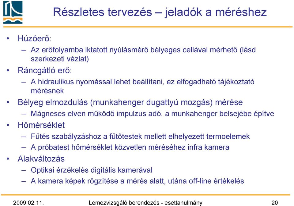 munkahenger belsejébe építve Hőmérséklet Fűtés szabályzáshoz a fűtőtestek mellett elhelyezett termoelemek A próbatest hőmérséklet közvetlen méréséhez infra kamera