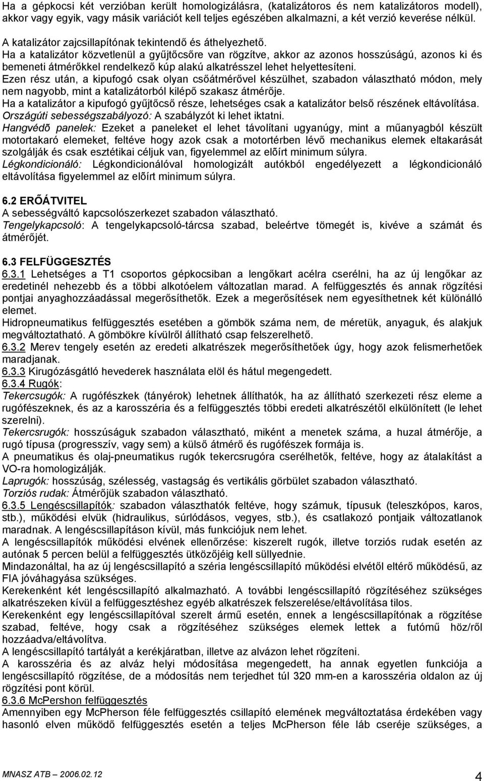 Ha a katalizátor közvetlenül a gyűjtőcsőre van rögzítve, akkor az azonos hosszúságú, azonos ki és bemeneti átmérőkkel rendelkező kúp alakú alkatrésszel lehet helyettesíteni.