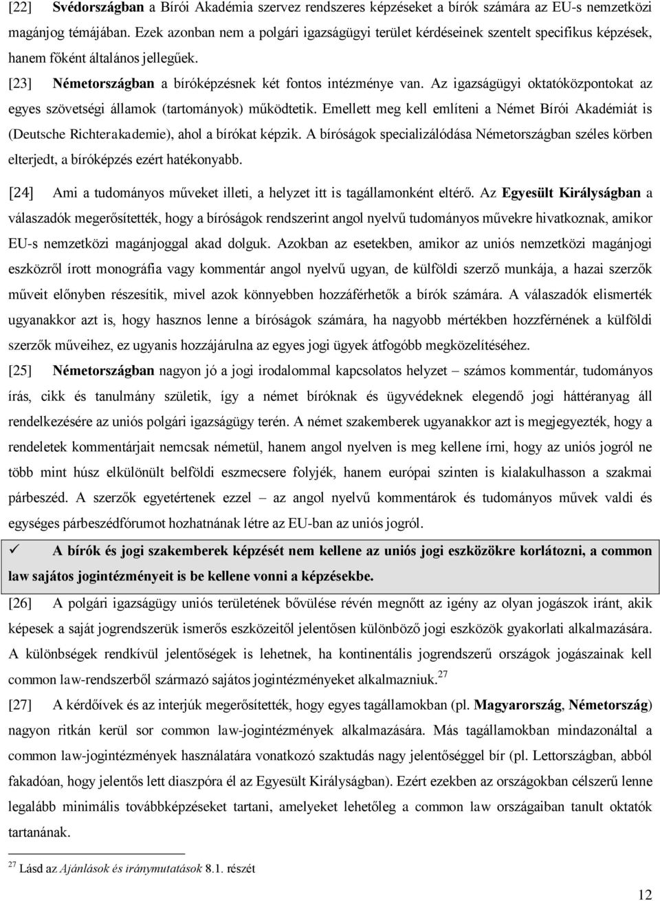 Az igazságügyi oktatóközpontokat az egyes szövetségi államok (tartományok) működtetik. Emellett meg kell említeni a Német Bírói Akadémiát is (Deutsche Richterakademie), ahol a bírókat képzik.