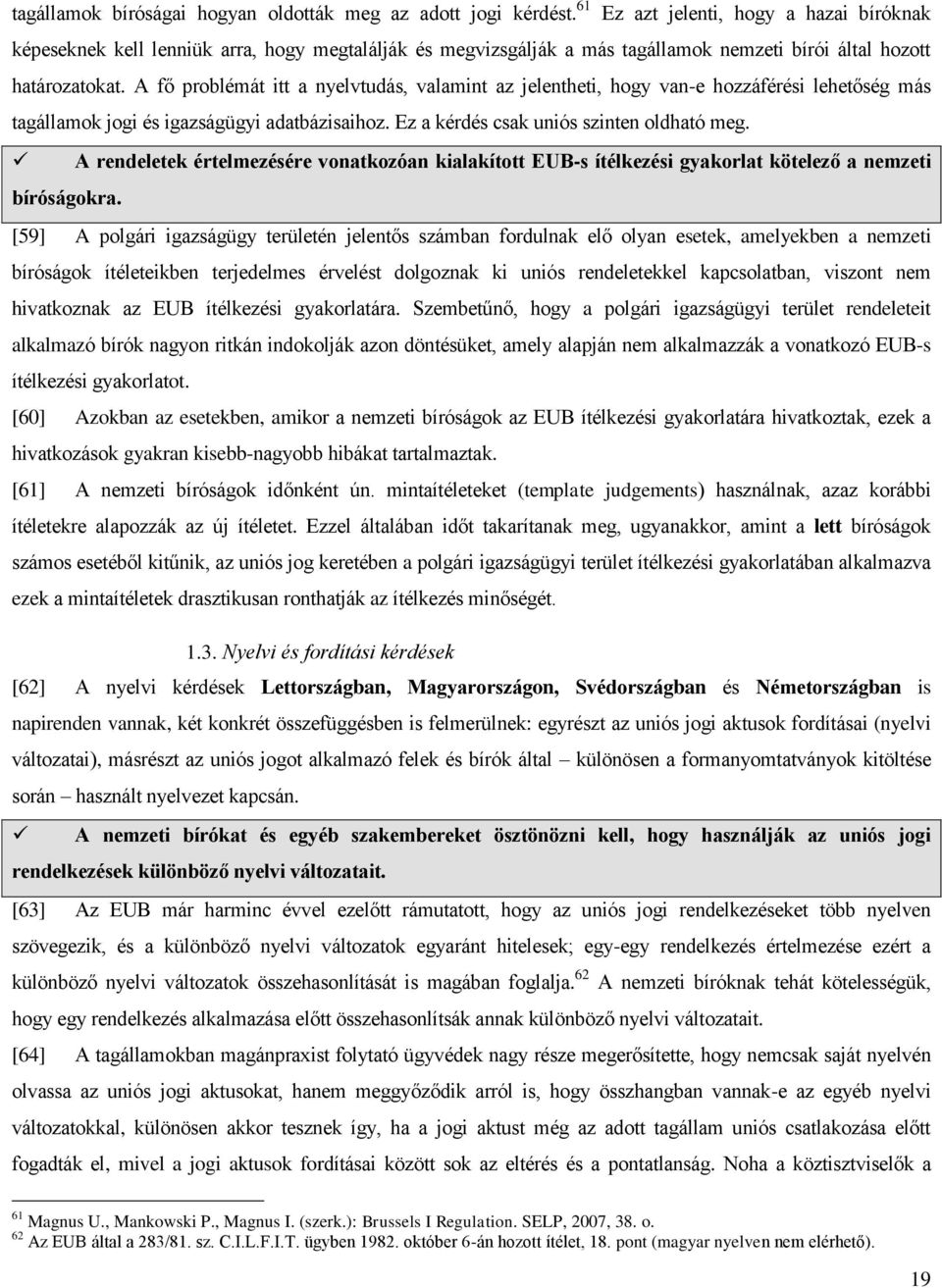 A fő problémát itt a nyelvtudás, valamint az jelentheti, hogy van-e hozzáférési lehetőség más tagállamok jogi és igazságügyi adatbázisaihoz. Ez a kérdés csak uniós szinten oldható meg.