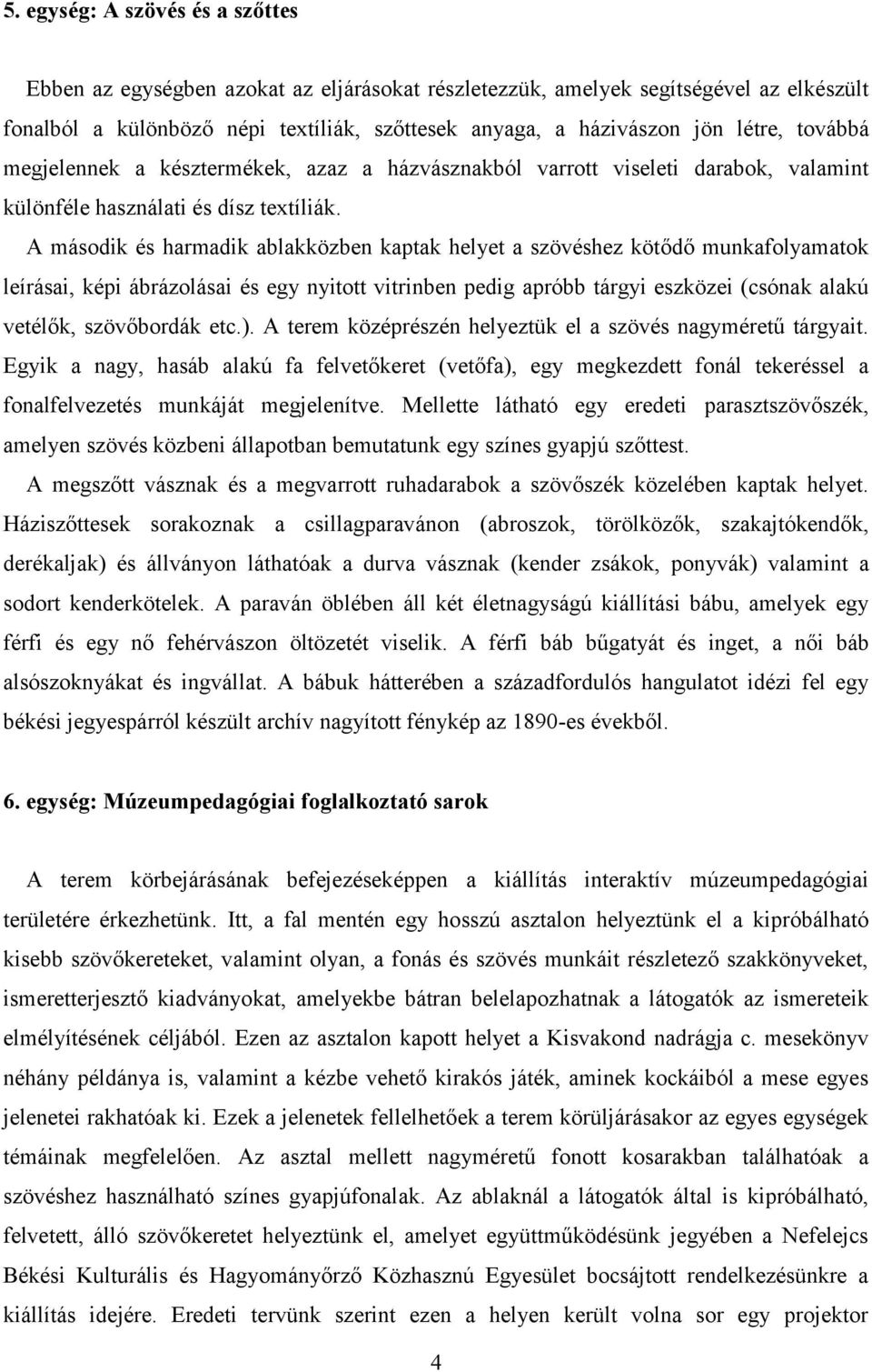 A második és harmadik ablakközben kaptak helyet a szövéshez kötődő munkafolyamatok leírásai, képi ábrázolásai és egy nyitott vitrinben pedig apróbb tárgyi eszközei (csónak alakú vetélők, szövőbordák