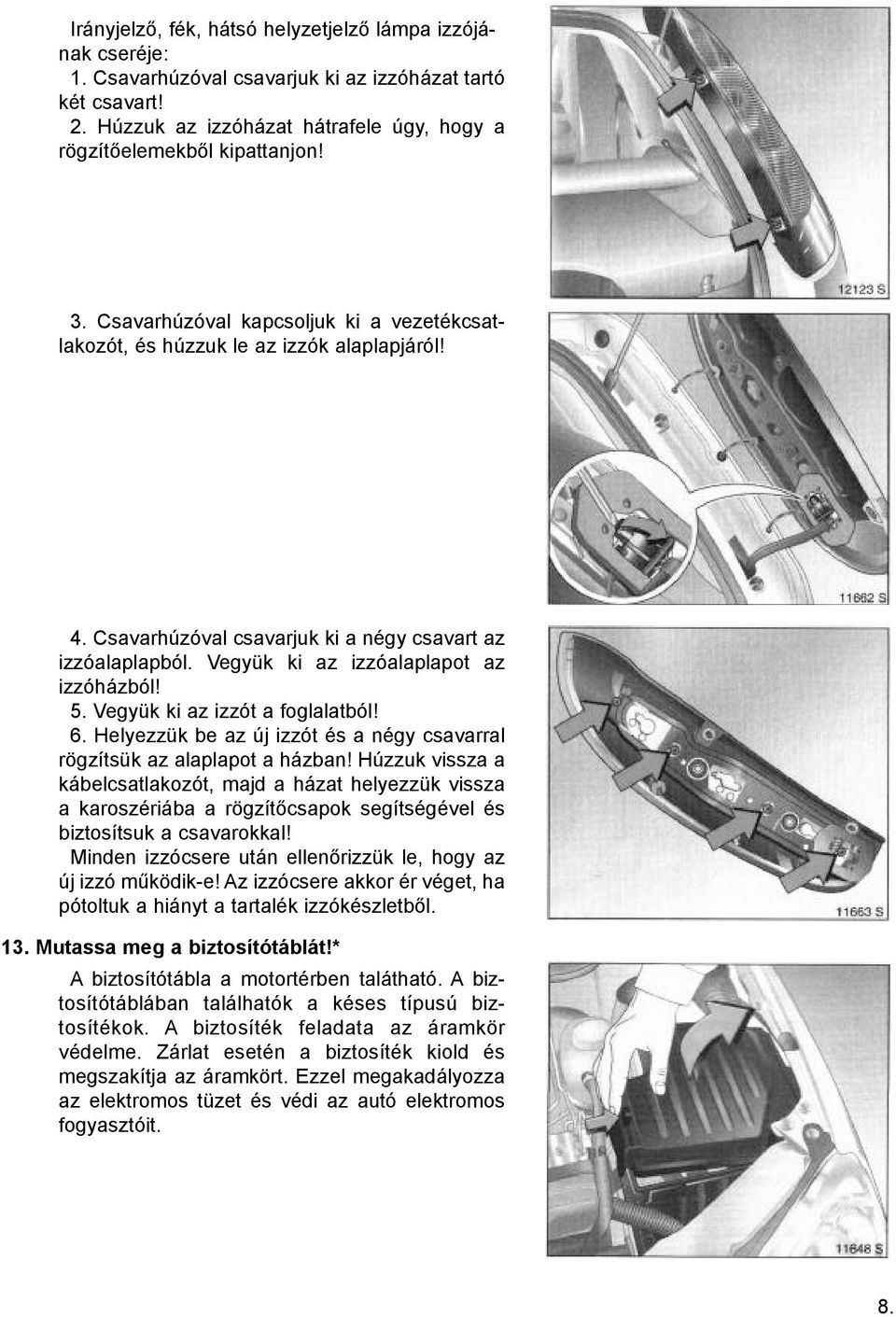 Vegyük ki az izzót a foglalatból! 6. Helyezzük be az új izzót és a négy csavarral rögzítsük az alaplapot a házban!