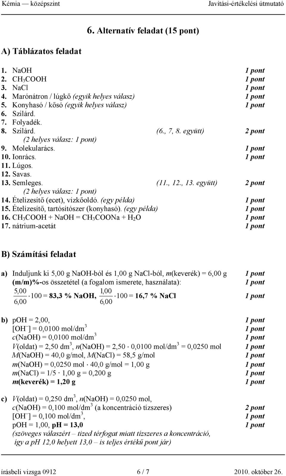 Ételízesítő (ecet), vízkőoldó. (egy példa) 15. Ételízesítő, tartósítószer (konyhasó). (egy példa) 16. CH 3 COOH + NaOH = CH 3 COONa + H 2 O 17.