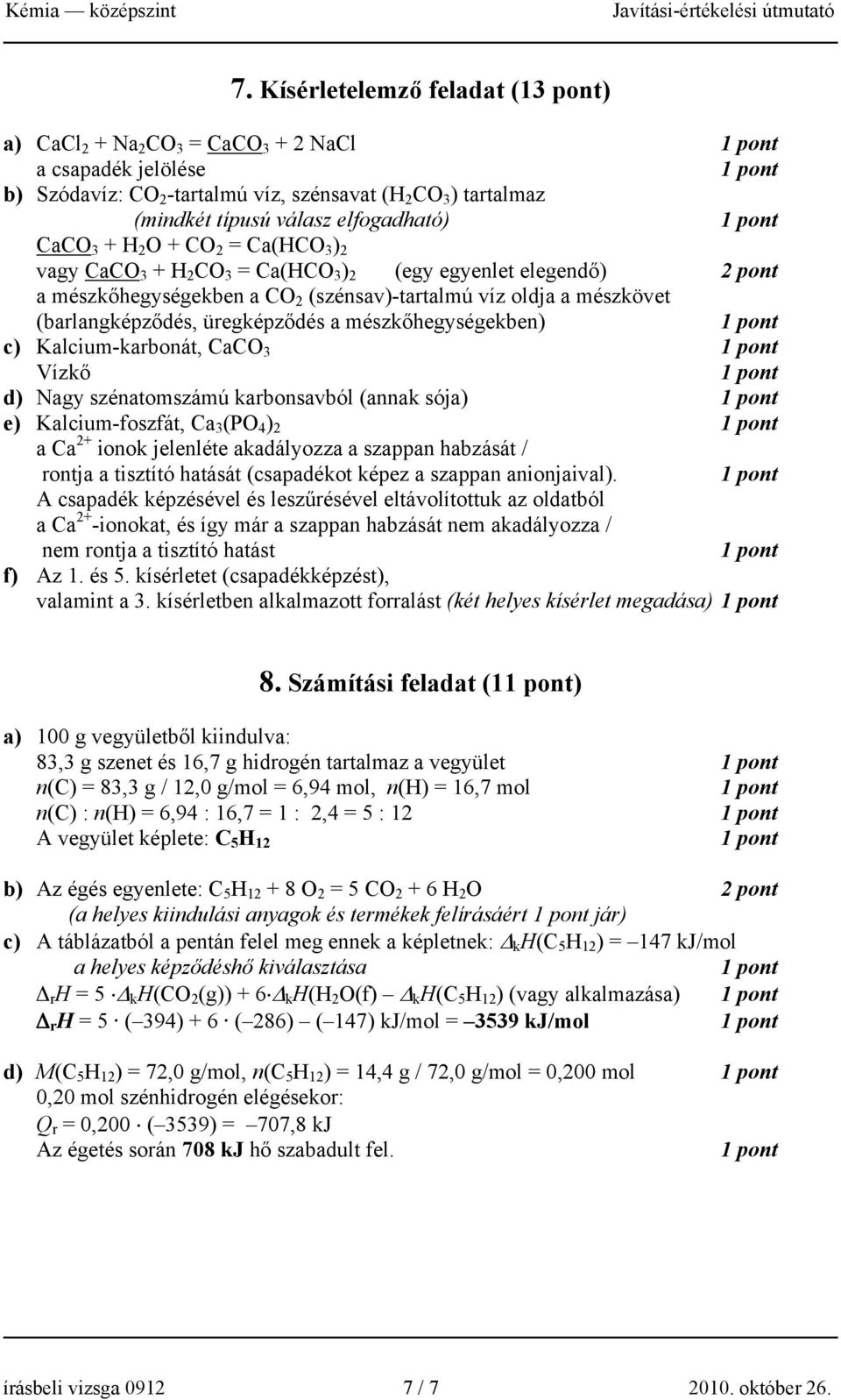 üregképződés a mészkőhegységekben) c) Kalcium-karbonát, CaCO 3 Vízkő d) Nagy szénatomszámú karbonsavból (annak sója) e) Kalcium-foszfát, Ca 3 (PO 4 ) 2 a Ca 2+ ionok jelenléte akadályozza a szappan