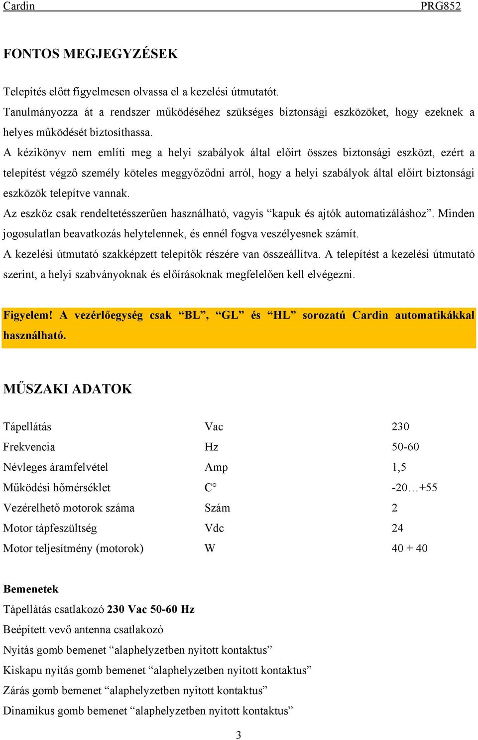 eszközök telepítve vannak. Az eszköz csak rendeltetésszerűen használható, vagyis kapuk és ajtók automatizáláshoz. Minden jogosulatlan beavatkozás helytelennek, és ennél fogva veszélyesnek számít.