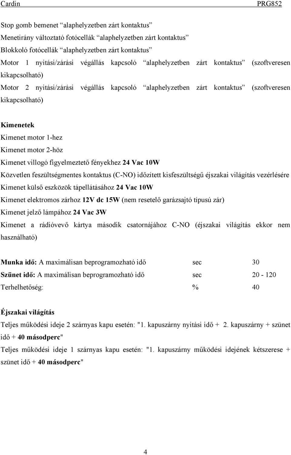 Kimenet motor 2-höz Kimenet villogó figyelmeztető fényekhez 24 Vac 10W Közvetlen feszültségmentes kontaktus (C-NO) időzített kisfeszültségű éjszakai világítás vezérlésére Kimenet külső eszközök