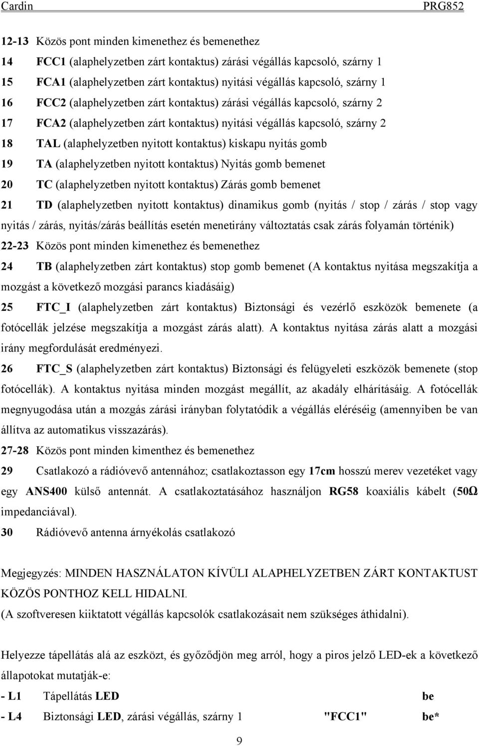 kiskapu nyitás gomb 19 TA (alaphelyzetben nyitott kontaktus) Nyitás gomb bemenet 20 TC (alaphelyzetben nyitott kontaktus) Zárás gomb bemenet 21 TD (alaphelyzetben nyitott kontaktus) dinamikus gomb