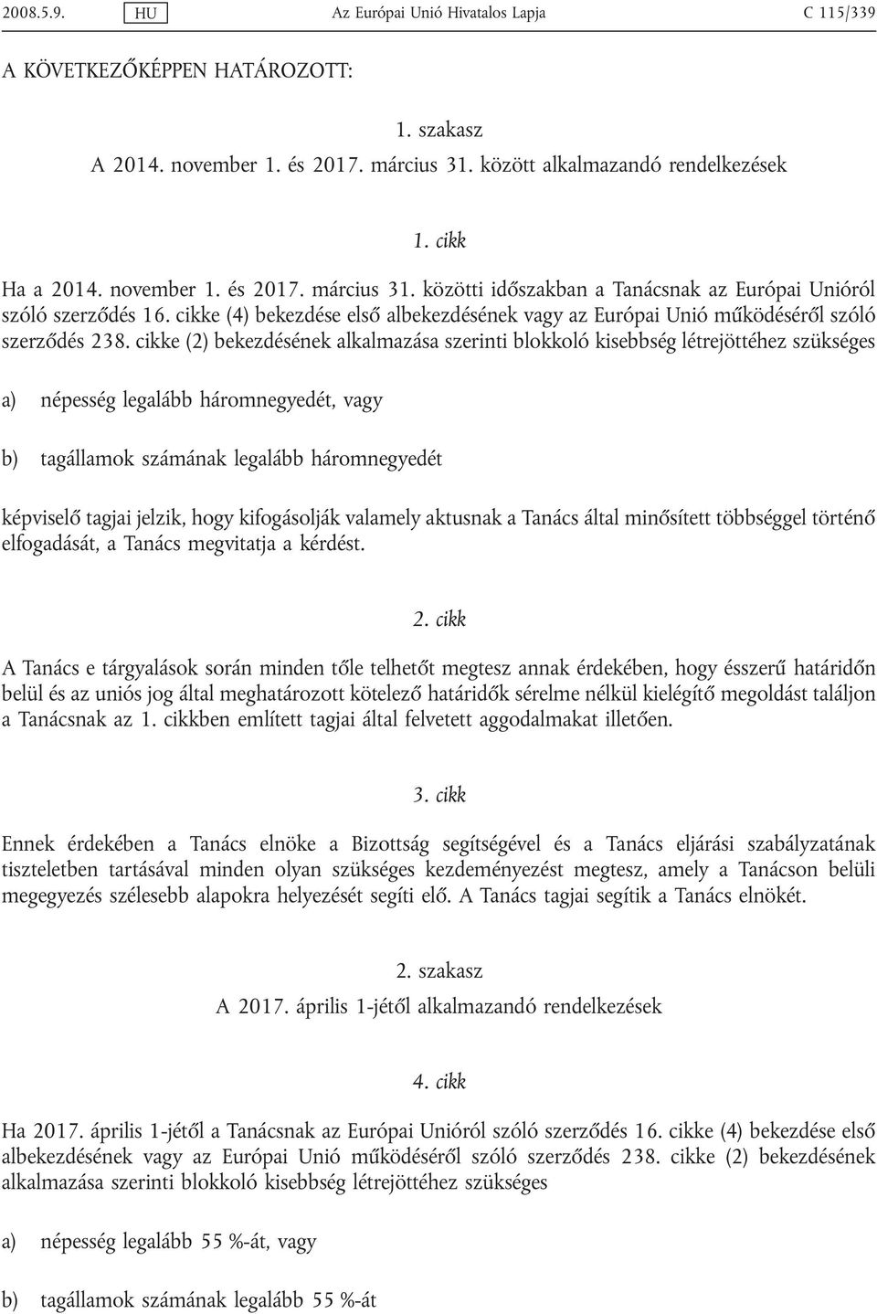 cikke (2) bekezdésének alkalmazása szerinti blokkoló kisebbség létrejöttéhez szükséges a) népesség legalább háromnegyedét, vagy b) tagállamok számának legalább háromnegyedét képviselő tagjai jelzik,