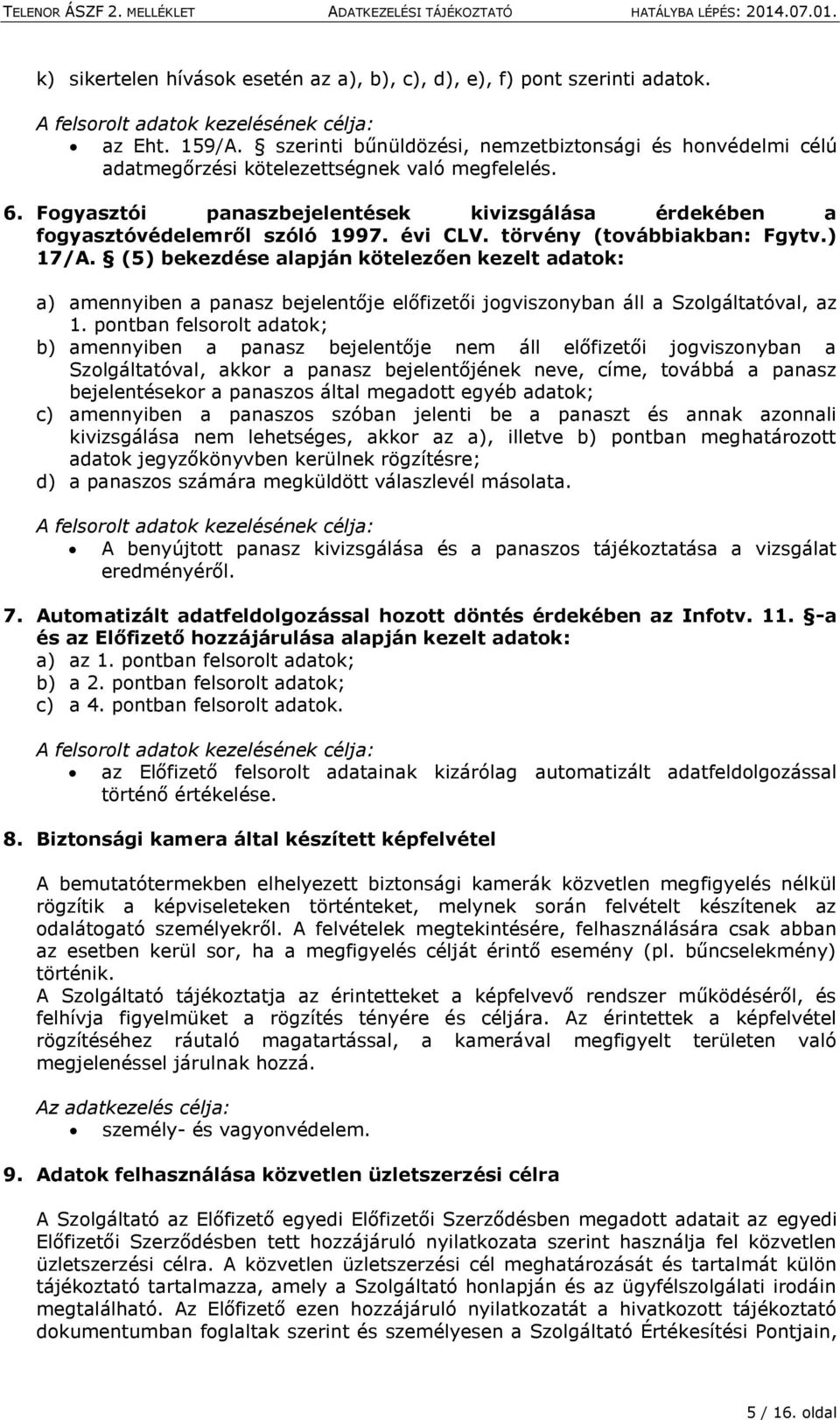 (5) bekezdése alapján kötelezően kezelt adatok: a) amennyiben a panasz bejelentője előfizetői jogviszonyban áll a Szolgáltatóval, az 1.