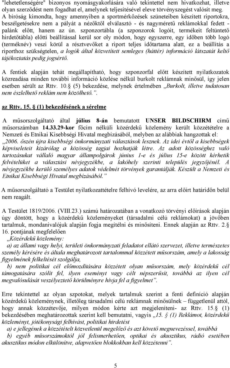 ún. szponzortábla (a szponzorok logóit, termékeit feltüntető hirdetőtábla) előtti beállítással kerül sor oly módon, hogy egyszerre, egy időben több logó (terméknév) veszi körül a résztvevőket a