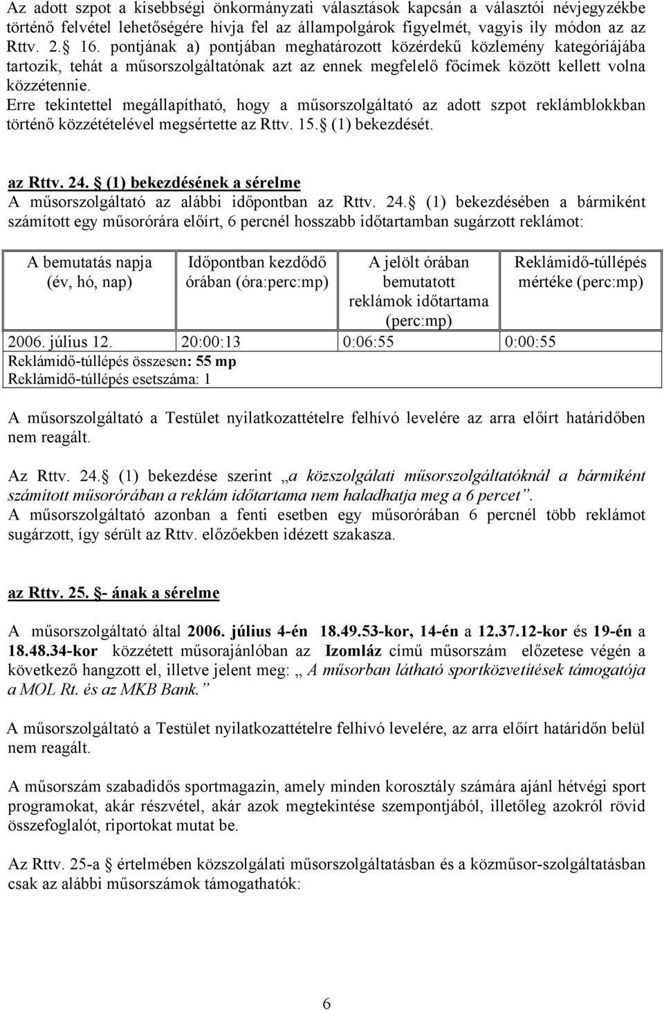 Erre tekintettel megállapítható, hogy a műsorszolgáltató az adott szpot reklámblokkban történő közzétételével megsértette az Rttv. 15. (1) bekezdését. az Rttv. 24.