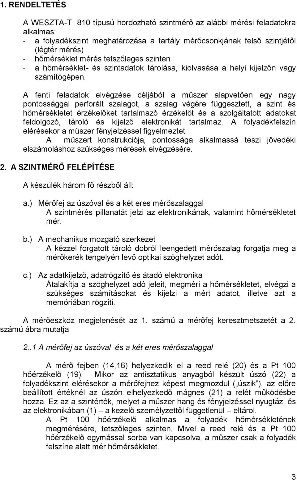 A fenti feladatok elvégzése céljából a műszer alapvetően egy nagy pontossággal perforált szalagot, a szalag végére függesztett, a szint és hőmérsékletet érzékelőket tartalmazó érzékelőt és a