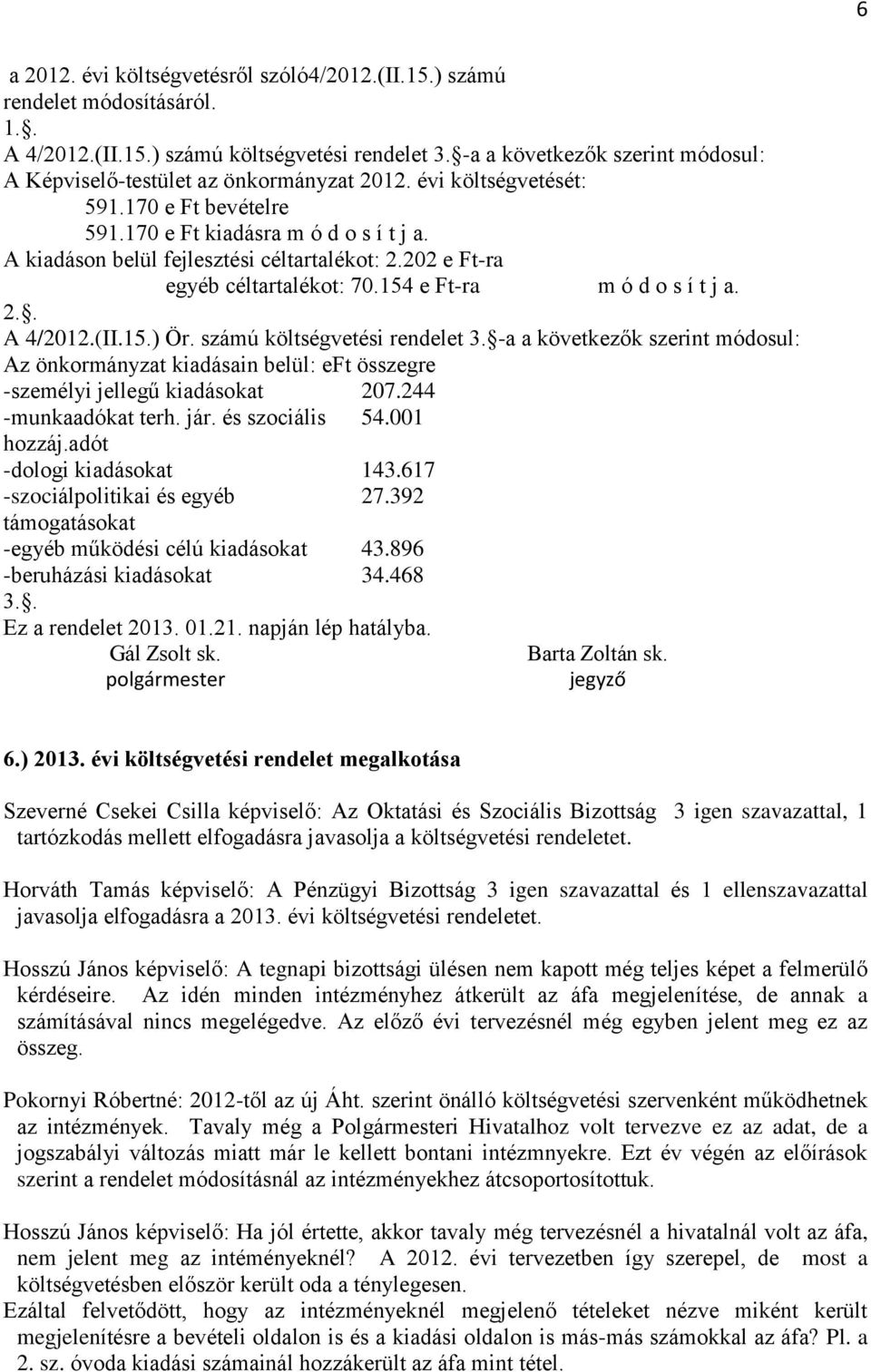 A kiadáson belül fejlesztési céltartalékot: 2.202 e Ft-ra egyéb céltartalékot: 70.154 e Ft-ra m ó d o s í t j a. 2.. A 4/2012.(II.15.) Ör. számú költségvetési rendelet 3.