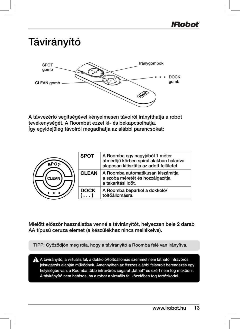 .. ) A Roomba egy nagyjából 1 méter átmérőjű körben spirál alakban haladva alaposan kitisztítja az adott felületet A Roomba automatikusan kiszámítja a szoba méretét és hozzáigazítja a takarítási időt.