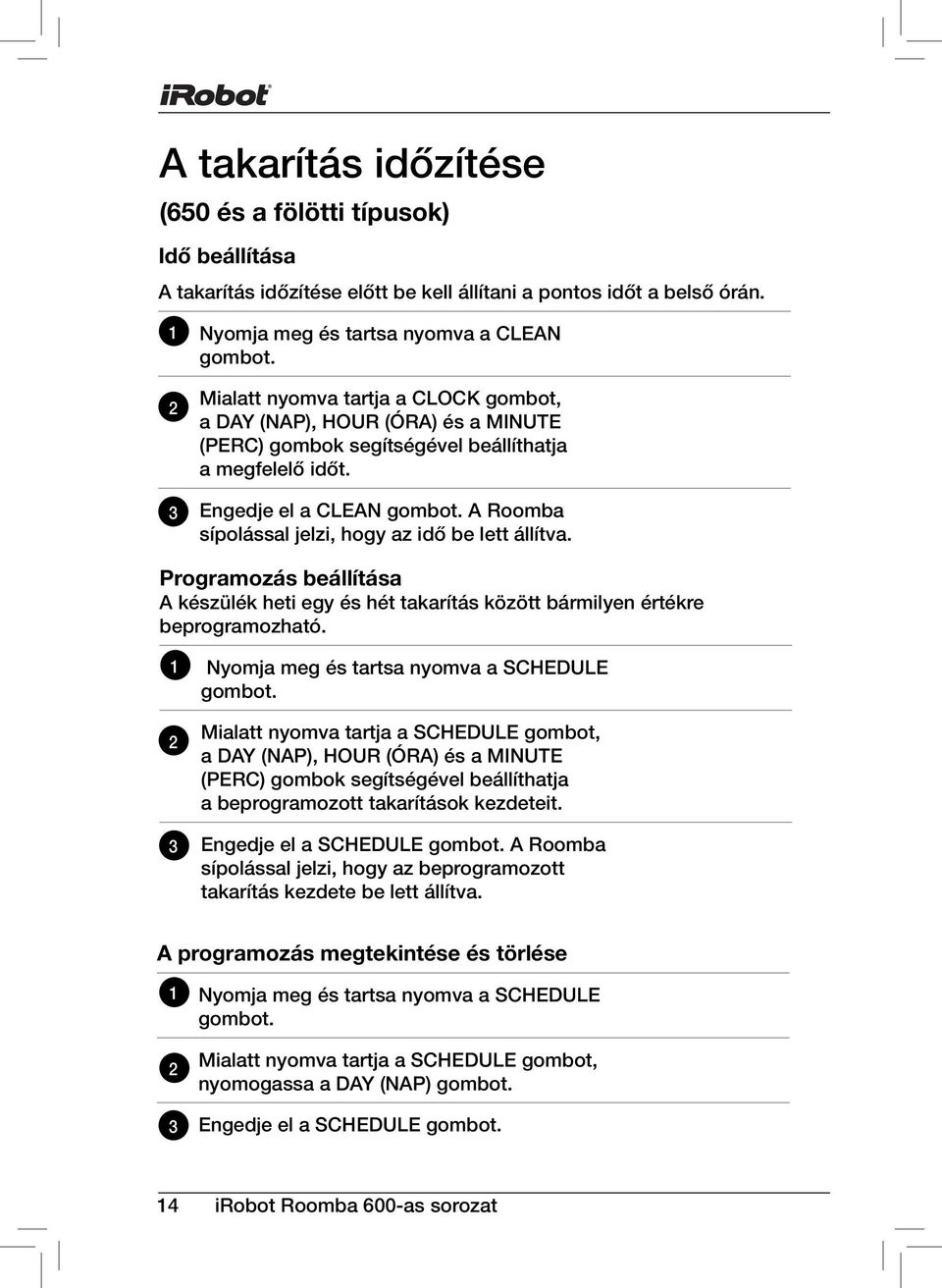 A Roomba sípolással jelzi, hogy az idő be lett állítva. Programozás beállítása A készülék heti egy és hét takarítás között bármilyen értékre beprogramozható.
