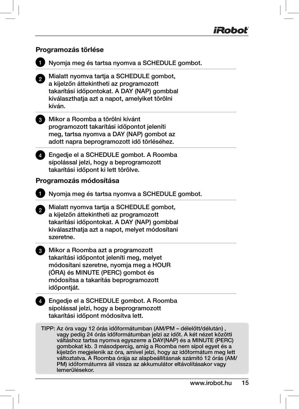 3 Mikor a Roomba a törölni kívánt programozott takarítási időpontot jeleníti meg, tartsa nyomva a DAY (NAP) gombot az adott napra beprogramozott idő törléséhez. 4 Engedje el a SCHEDULE gombot.