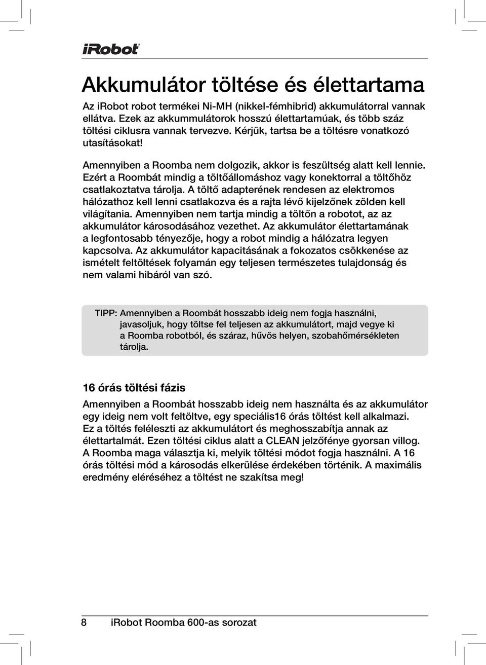 Amennyiben a Roomba nem dolgozik, akkor is feszültség alatt kell lennie. Ezért a Roombát mindig a töltőállomáshoz vagy konektorral a töltőhöz csatlakoztatva tárolja.