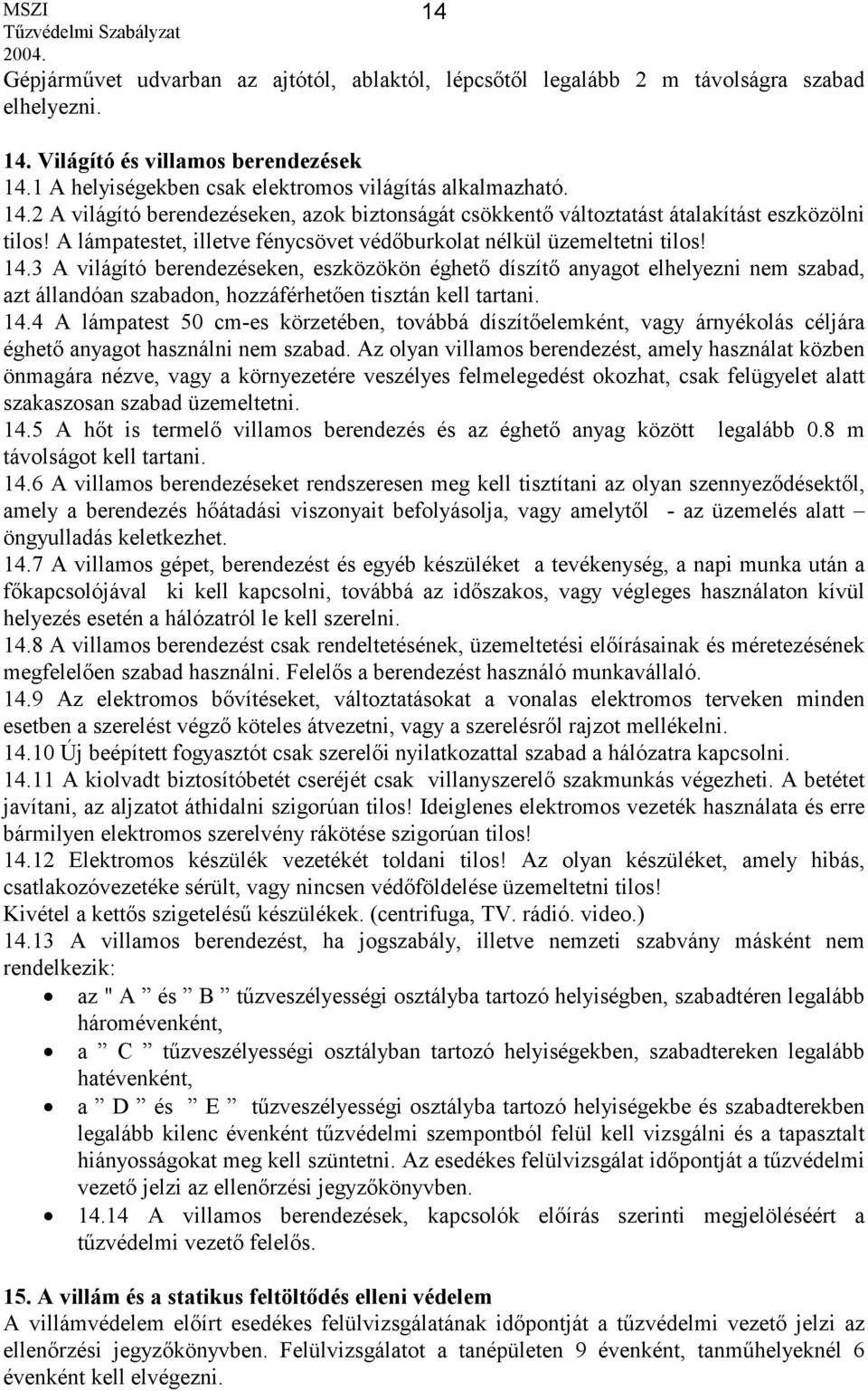 3 A világító berendezéseken, eszközökön éghető díszítő anyagot elhelyezni nem szabad, azt állandóan szabadon, hozzáférhetően tisztán kell tartani. 14.