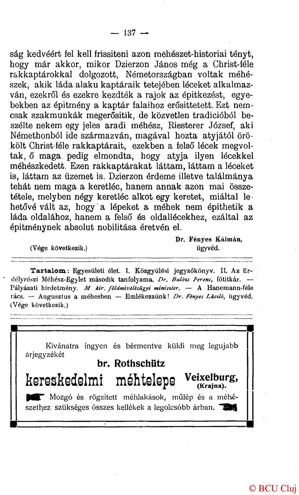 Ezt nemcsak szakmunkák megerősítik, de közvetlen tradícióból beszélte nekem egy jeles aradi méhész, Riesterer József, aki Némethonból ide származván, magával hozta atyjától örökölt Christ-féle