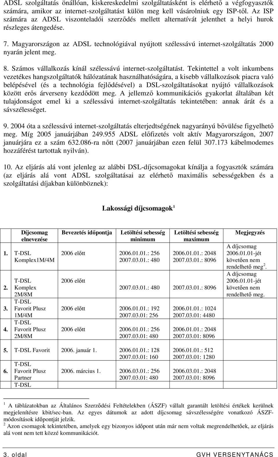 Magyarországon az ADSL technológiával nyújtott szélessávú internet-szolgáltatás 2000 nyarán jelent meg. 8. Számos vállalkozás kínál szélessávú internet-szolgáltatást.