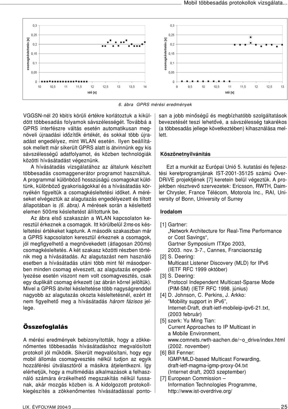 Ilyen beállítások mellett már sikerült GPRS alatt is átvinnünk egy kis sávszélességû adatfolyamot, és közben technológiák közötti hívásátadást végeznünk.