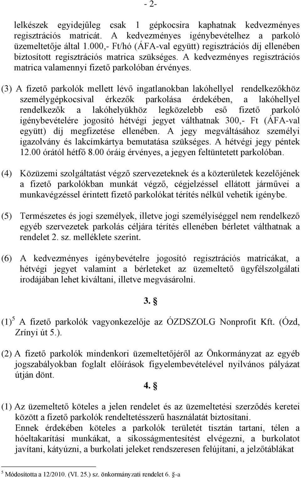 (3) A fizető parkolók mellett lévő ingatlanokban lakóhellyel rendelkezőkhöz személygépkocsival érkezők parkolása érdekében, a lakóhellyel rendelkezők a lakóhelyükhöz legközelebb eső fizető parkoló