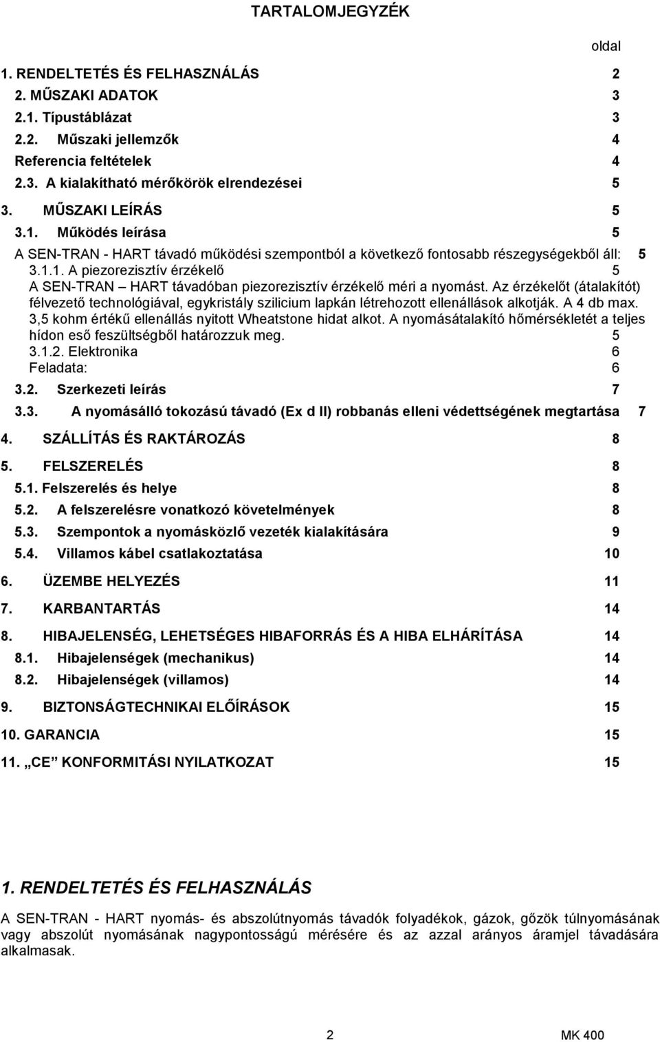 Az érzékelőt (átalakítót) félvezető technológiával, egykristály szilicium lapkán létrehozott ellenállások alkotják. A 4 db max. 3,5 kohm értékű ellenállás nyitott Wheatstone hidat alkot.