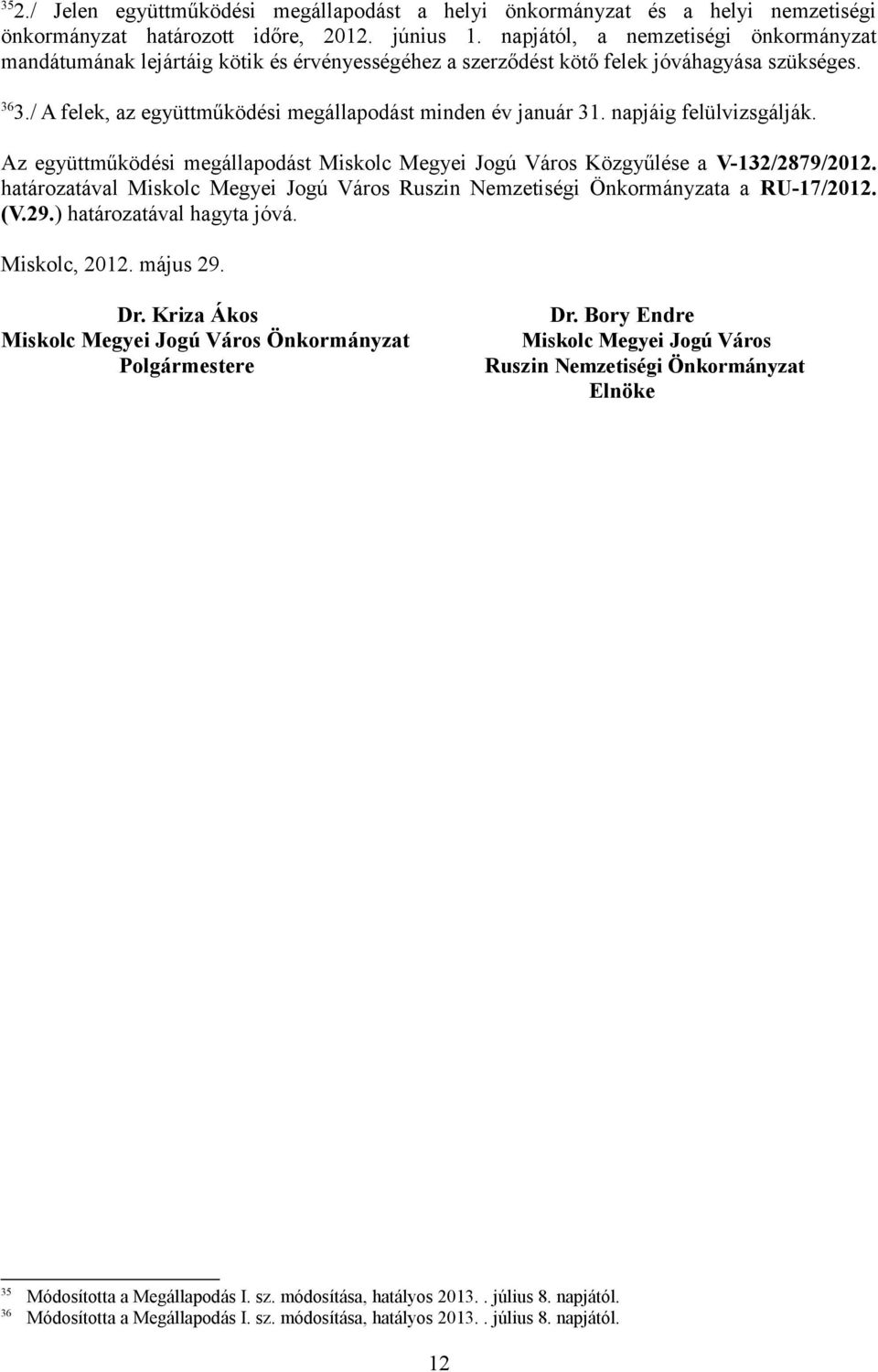 napjáig felülvizsgálják. Az együttműködési megállapodást Miskolc Megyei Jogú Város Közgyűlése a V-132/2879/2012. határozatával Miskolc Megyei Jogú Város Ruszin Nemzetiségi Önkormányzata a RU-17/2012.