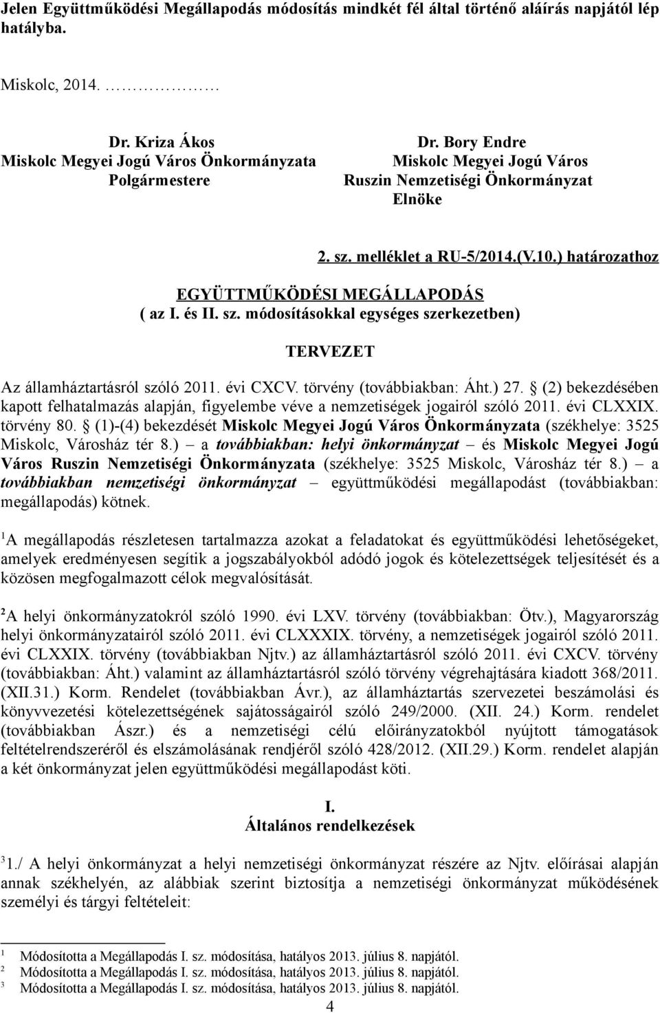 évi CXCV. törvény (továbbiakban: Áht.) 27. (2) bekezdésében kapott felhatalmazás alapján, figyelembe véve a nemzetiségek jogairól szóló 2011. évi CLXXIX. törvény 80.