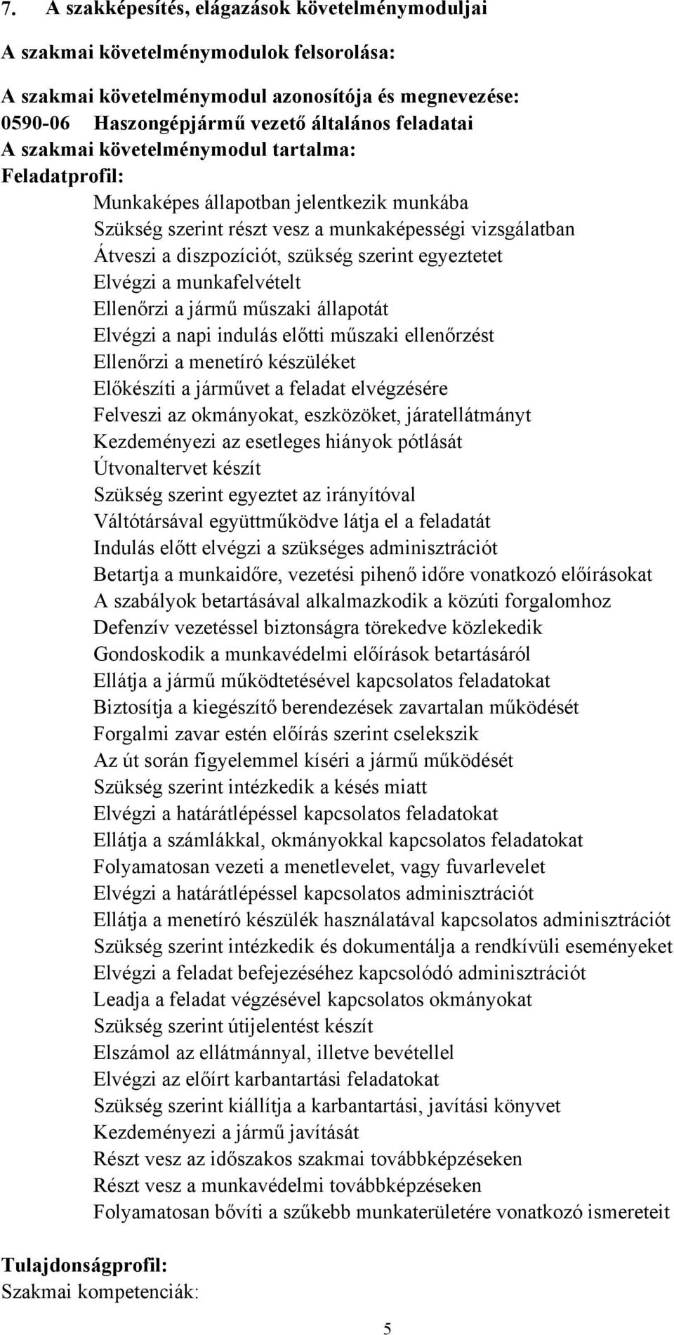 Elvégzi a munkafelvételt Ellenőrzi a jármű műszaki állapotát Elvégzi a napi indulás előtti műszaki ellenőrzést Ellenőrzi a menetíró készüléket Előkészíti a járművet a feladat elvégzésére Felveszi az