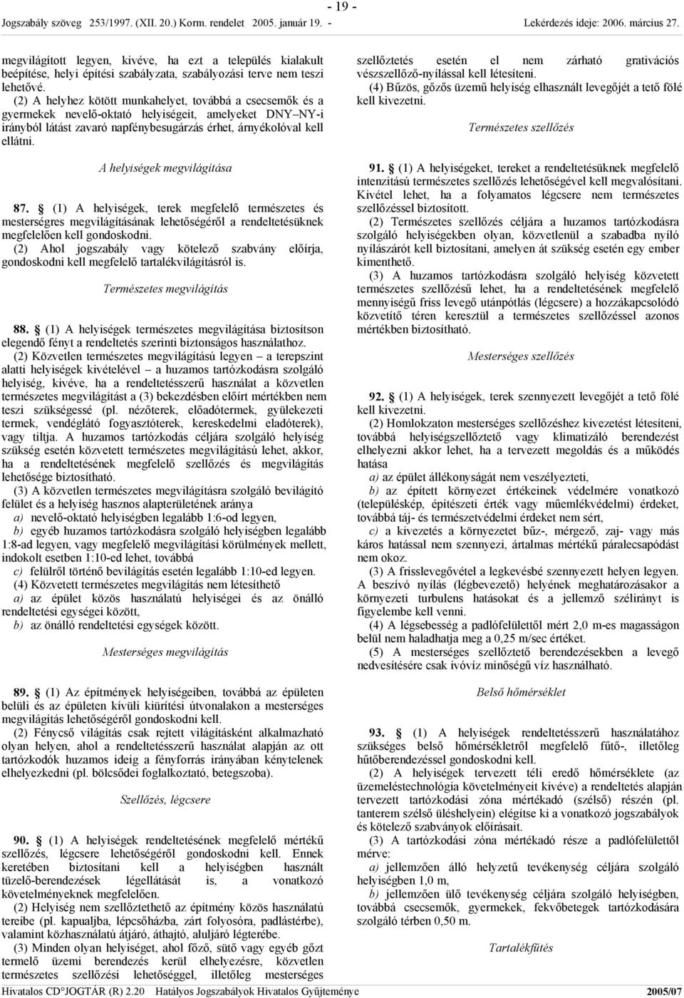 A helyiségek megvilágítása 87. (1) A helyiségek, terek megfelelő természetes és mesterségres megvilágításának lehetőségéről a rendeltetésüknek megfelelően kell gondoskodni.