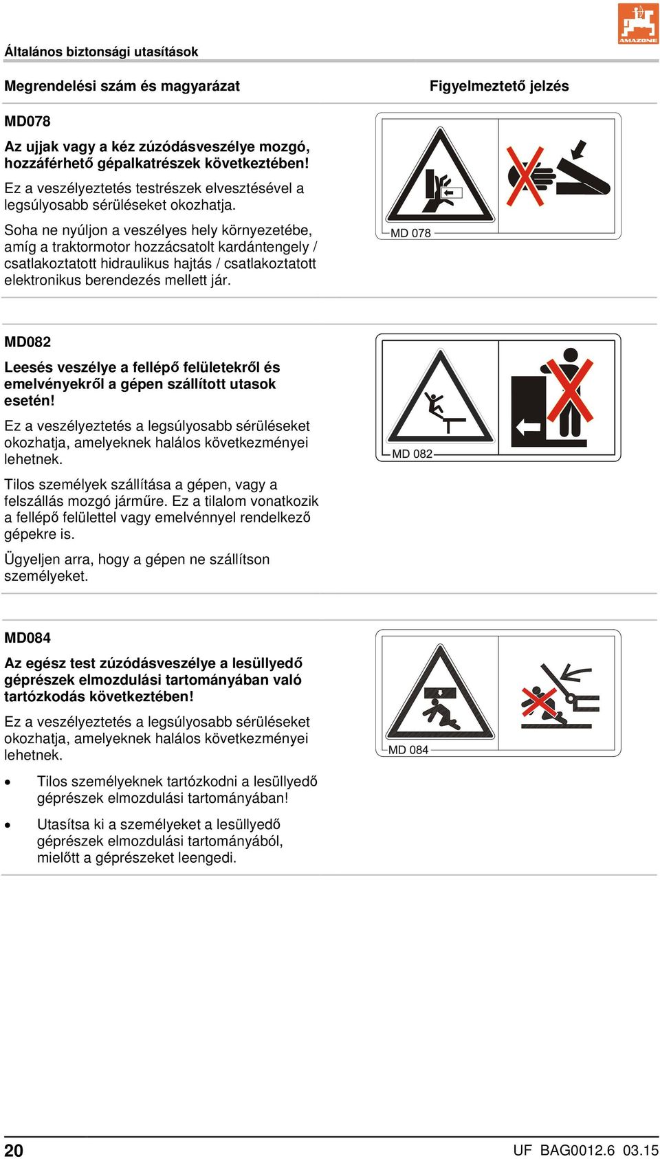 Soha ne nyúljon a veszélyes hely környezetébe, amíg a traktormotor hozzácsatolt kardántengely / csatlakoztatott hidraulikus hajtás / csatlakoztatott elektronikus berendezés mellett jár.