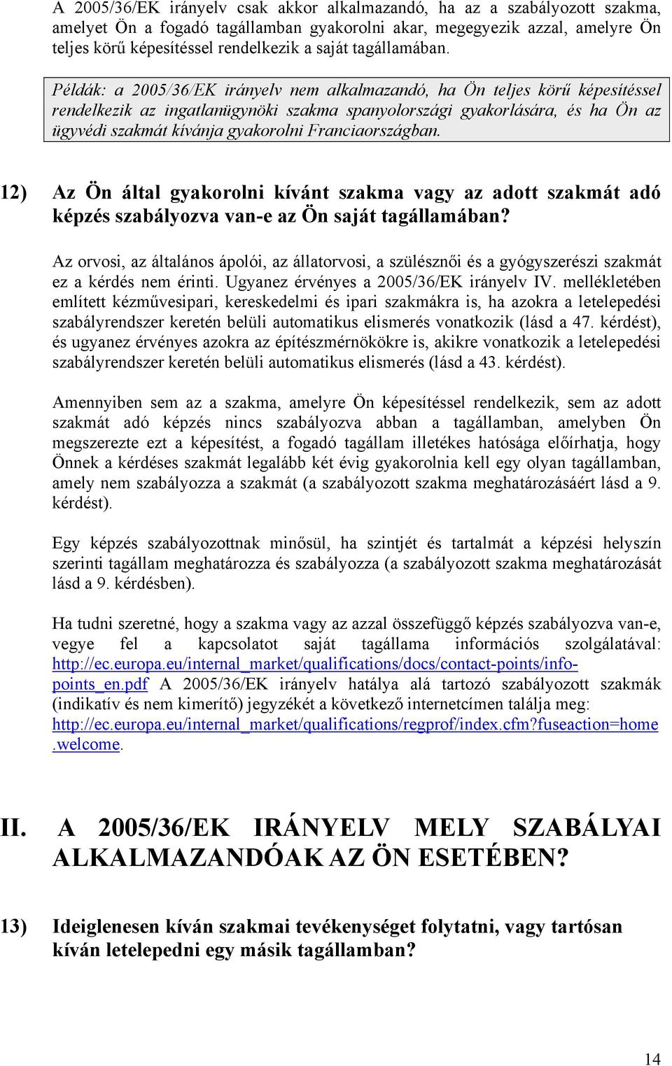 Példák: a 2005/36/EK irányelv nem alkalmazandó, ha Ön teljes körű képesítéssel rendelkezik az ingatlanügynöki szakma spanyolországi gyakorlására, és ha Ön az ügyvédi szakmát kívánja gyakorolni