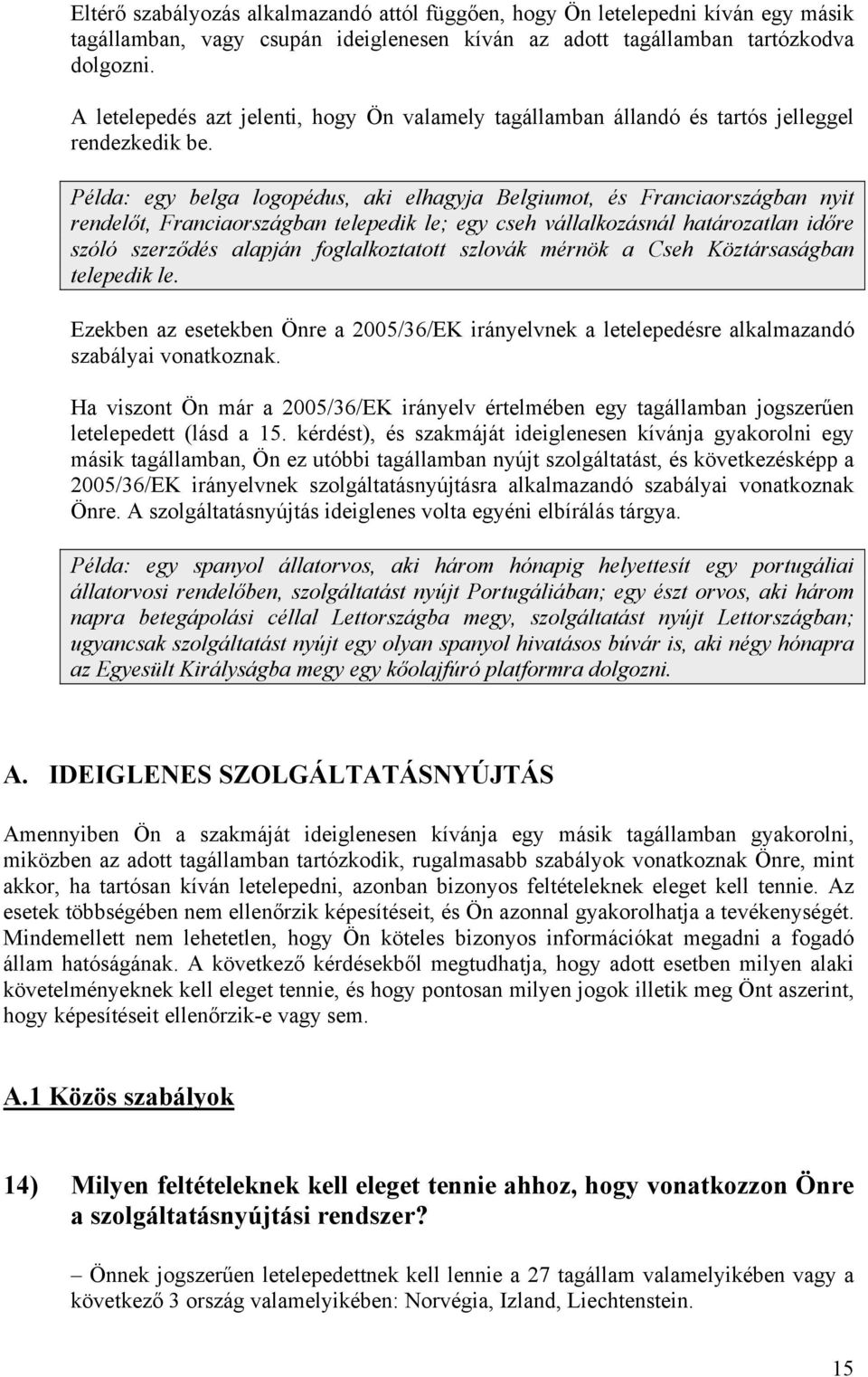 Példa: egy belga logopédus, aki elhagyja Belgiumot, és Franciaországban nyit rendelőt, Franciaországban telepedik le; egy cseh vállalkozásnál határozatlan időre szóló szerződés alapján