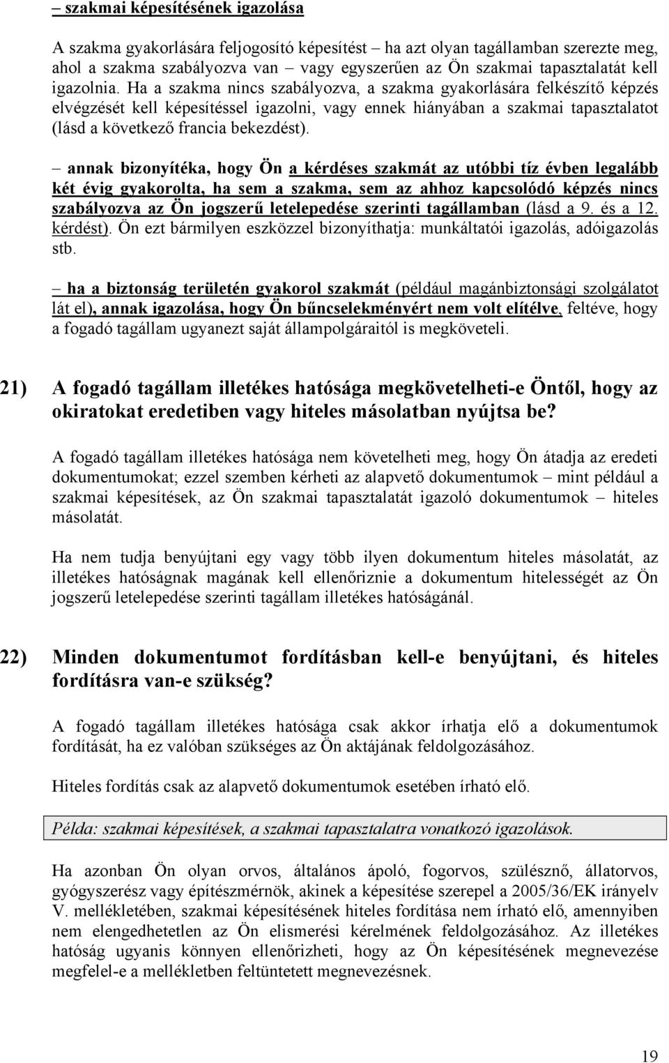 Ha a szakma nincs szabályozva, a szakma gyakorlására felkészítő képzés elvégzését kell képesítéssel igazolni, vagy ennek hiányában a szakmai tapasztalatot (lásd a következő francia bekezdést).