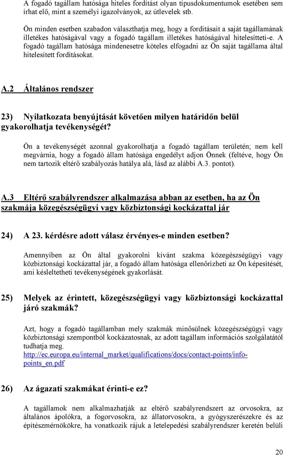 A fogadó tagállam hatósága mindenesetre köteles elfogadni az Ön saját tagállama által hitelesített fordításokat. A.